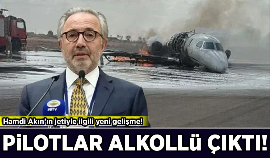 Hamdi Akın’ın düşen jetinde yeni gelişme: Pilotlar alkollü çıktı!