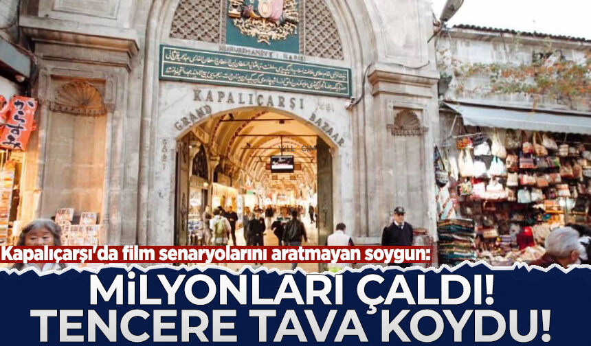 Kapalıçarşı'da film senaryolarını aratmayan soygun: Milyonları çaldı! Tencere tava koydu!