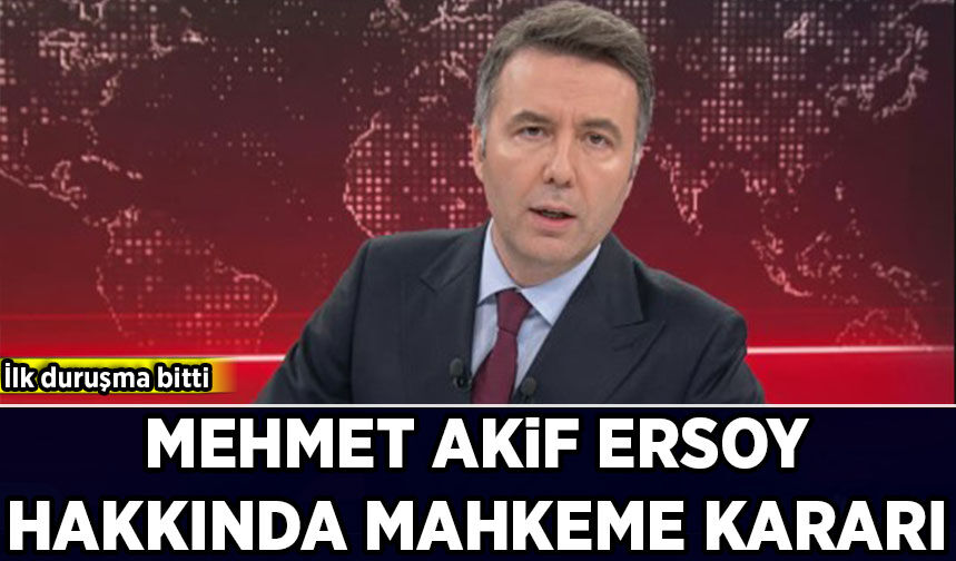İlk duruşma bitti: Mehmet Akif Ersoy hakkında mahkeme kararı!