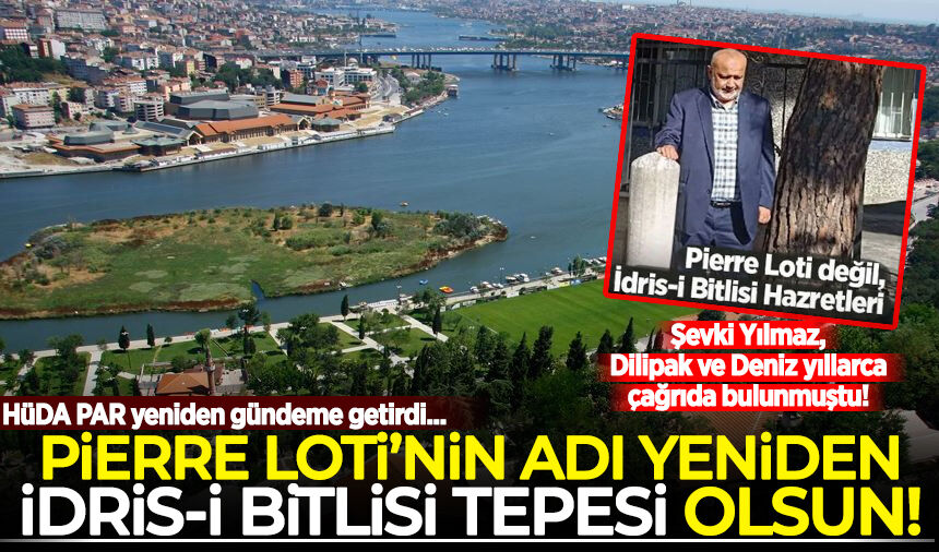 Şevki Yılmaz, Dilipak ve Deniz yıllarca çağrıda bulunmuştu: 'Pierre Loti'nin adı yeniden İdris-i Bitlisi Tepesi olsun'