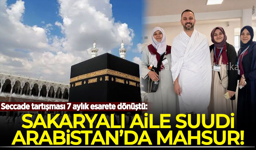Seccade tartışması 7 aylık esarete dönüştü: Sakaryalı aile Suudi Arabistan’da mahsur!