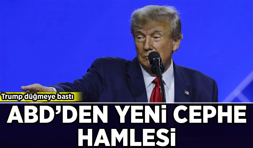 Trump düğmeye bastı: ABD'den yeni cephe hamlesi