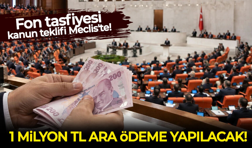 Fon tasfiyesi kanun teklifi Meclis'te!: 1 milyon TL ara ödeme yapılacak