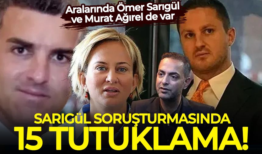 Sarıgül soruşturmasında 15 tutuklama! Aralarında Ömer Sarıgül ve Murat Ağırel de var