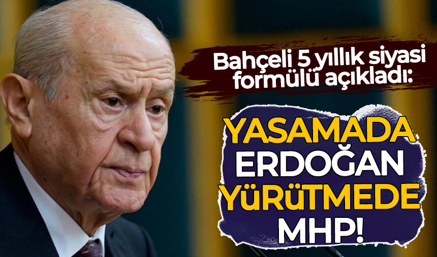 Bahçeli 5 yıllık siyasi formülü açıkladı: Yürütmede Erdoğan, yasamada MHP