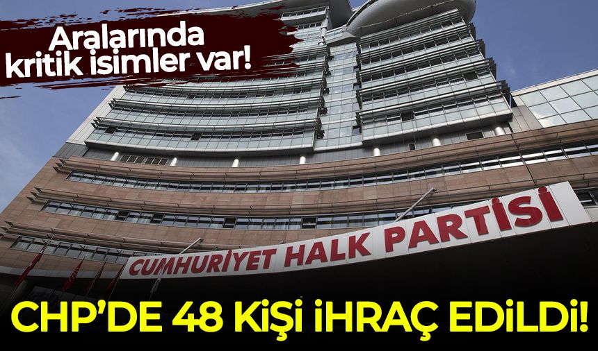 CHP'de 48 kişi ihraç edildi! Kritik isimler var...