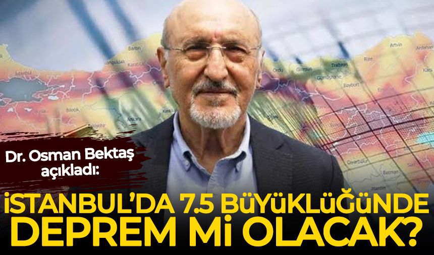 Dr. Osman Bektaş açıkladı: İstanbul’da 7,5 büyüklüğünde deprem mi olacak?