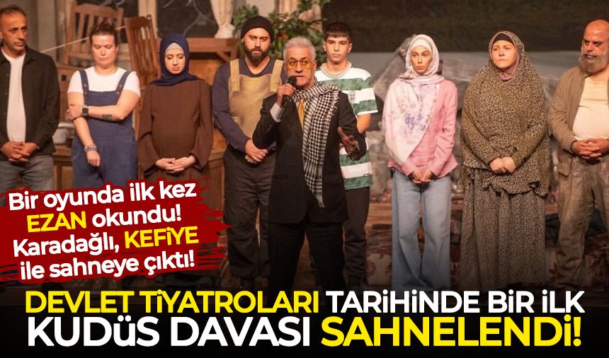 Devlet Tiyatroları tarihinde ilk kez Kudüs Davası sahnelendi! Karadağlı sahneye KEFİYE ile çıktı!
