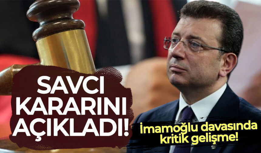 İmamoğlu davasında kritik gelişme: Savcı kararını açıkladı