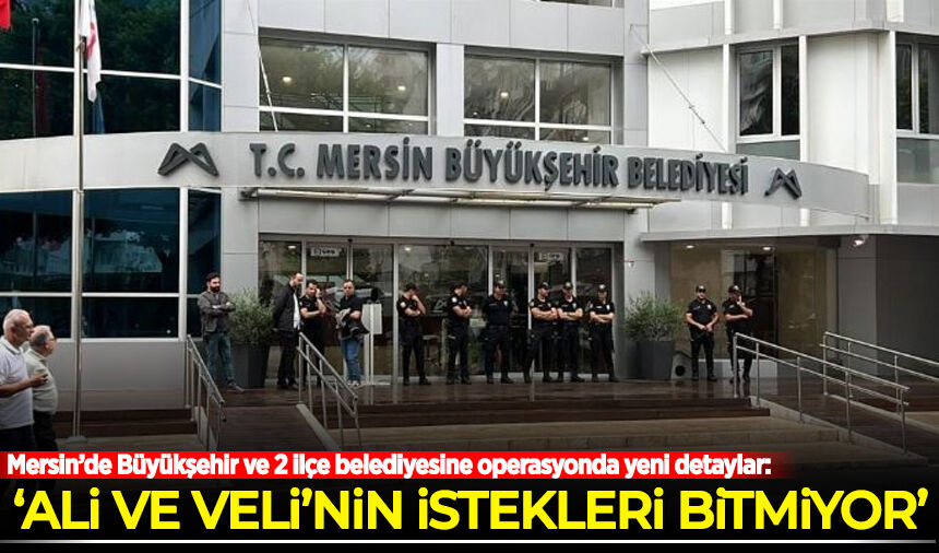 Mersin’de Büyükşehir ve 2 ilçe belediyesine operasyonda yeni detaylar!