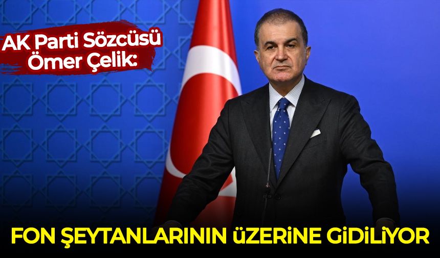 AK Parti Sözcüsü Ömer Çelik: Fon şeytanlarının üzerine gidiliyor