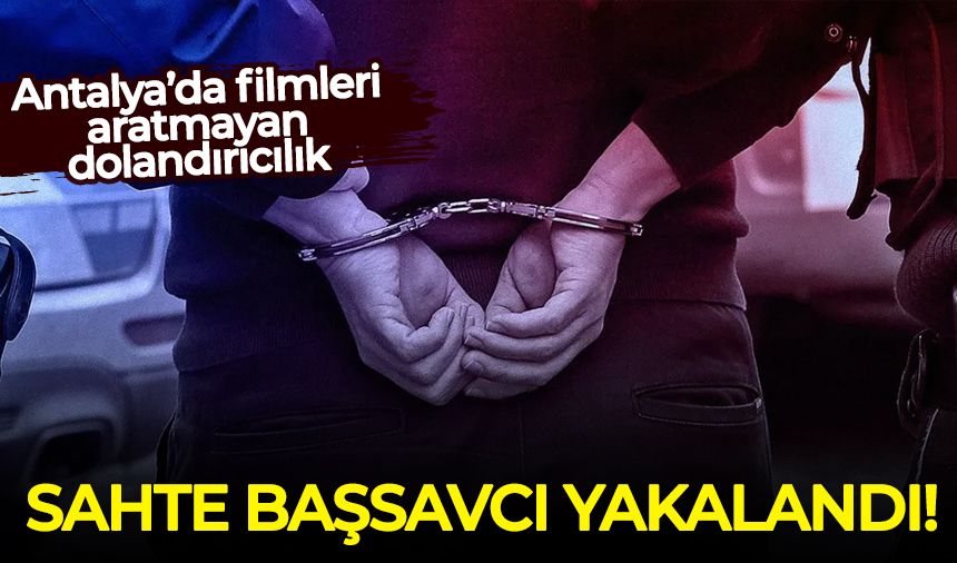 Antalya’da filmleri aratmayan dolandırıcılık: Sahte başsavcı yakalandı!