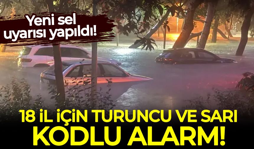 18 il için 'sarı' ve 'turuncu' kodlu alarm: Yeni sel uyarısı yapıldı!