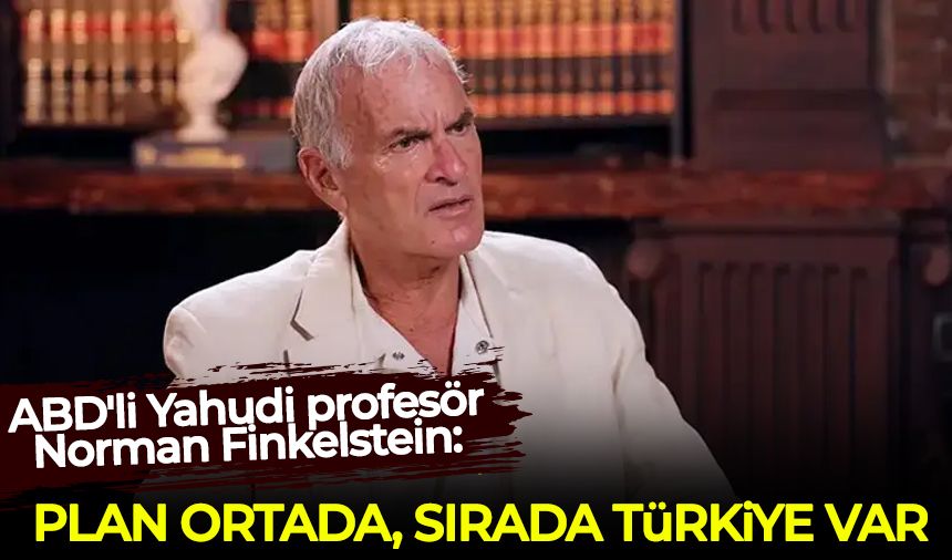 ABD'li Yahudi profesör Norman Finkelstein: Plan ortada, sırada Türkiye var